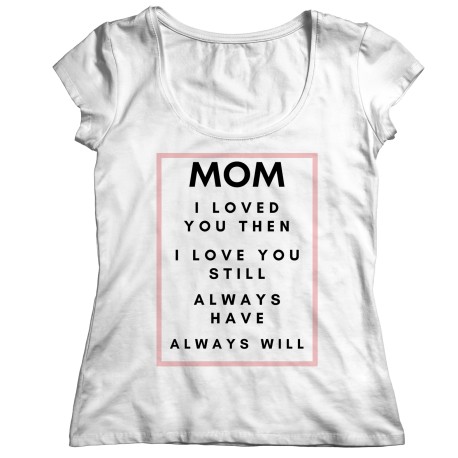 Mom I Loved You Then Ladies T-Shirt for Mom