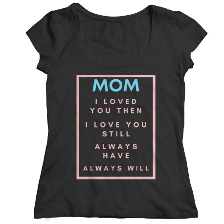 Mom I Loved You Then Light Blue Pink  Ladies T-Shirt for  Mom