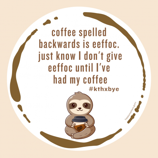 Morning person - coffee spelled backwards is eeffoc. Just know that I don't give eeffoc until I've had my coffee - humor magnet