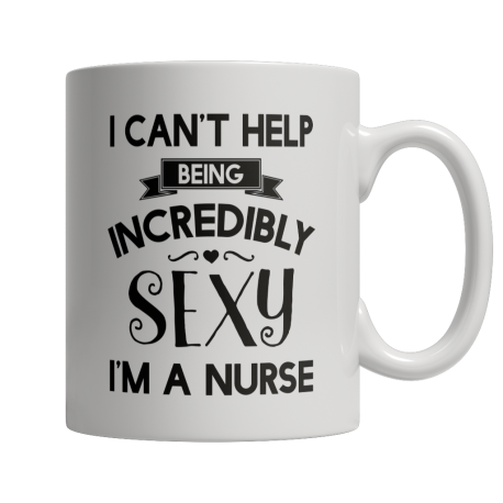 Limited Edition - I Cant Help Being Incredibly Sexy Im A Nurse