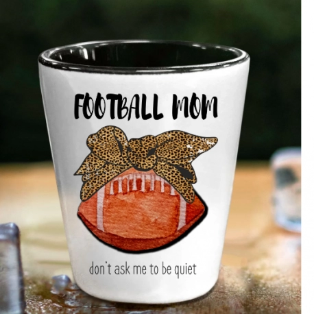 Football Mom, Don't Ask Me To Be Quiet Shot Glass