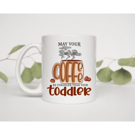 May Your Coffee Be Stronger Than Your Toddler Mug