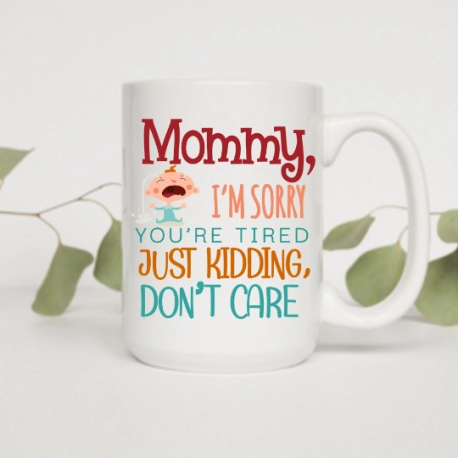 Mommy Im Sorry Youre Tired Just Kidding Dont Care Mug