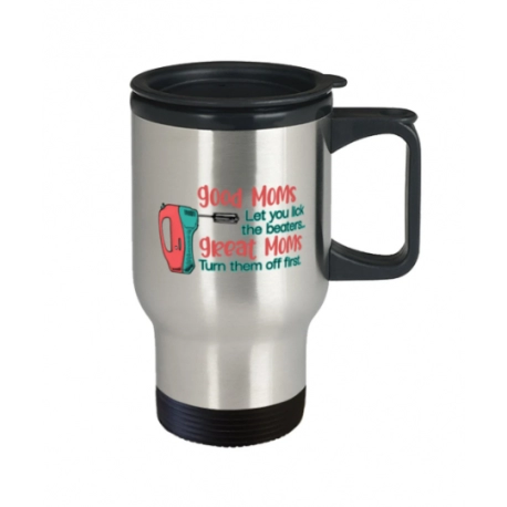 Good Moms Let You Lick The Beaters, Great Moms Turn Them Off First Travel Mug