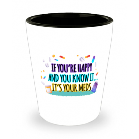 If Youre Happy And You Know It, Its Your Meds Shot Glass