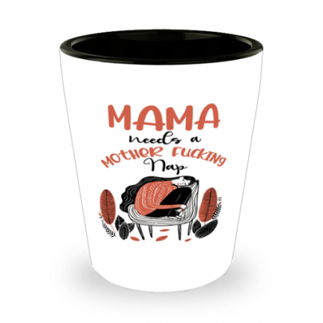 Mama Needs A Mother Fucking Nap Shot Glass