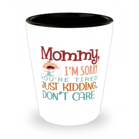 Mommy Im Sorry Youre Tired Just Kidding Dont Care Shot Glass