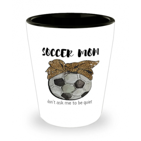 Soccer Mom, Dont Ask Me To Be Quiet, Soccer Mom Shot Glass