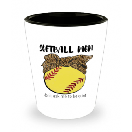 Softball Mom, Dont Ask Me To Be Quiet, Softball Shot Glass
