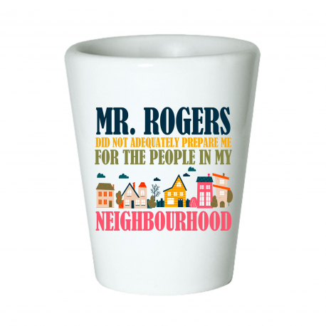 Mr. Rogers Did Not Adequately Prepare Me For The People In My Neighborhood Shot Glass