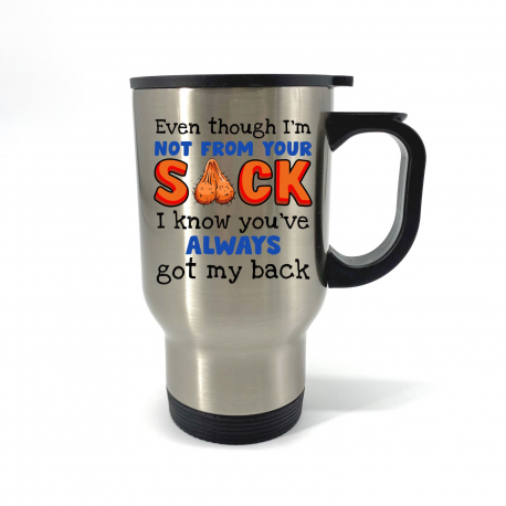 Even though Im Not From Your Sack I Know Youve Always Got My Back Travel Mug