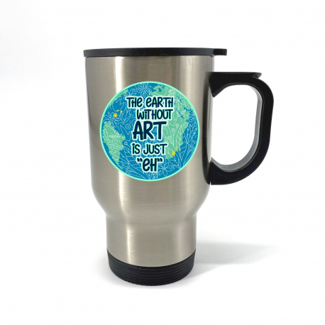 The Earth Without Art Is Just Eh Travel Mug