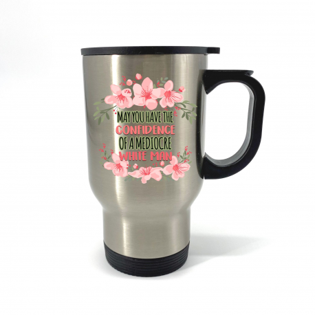 May You Have The Confidence Of A Mediocre White Man Travel Mug