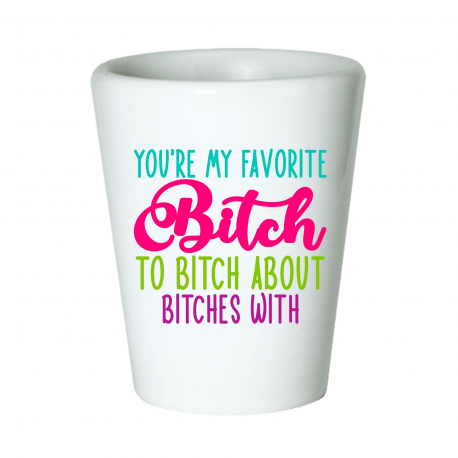 You're My Favorite Bitch to Bitch About Bitches With Shot Glass