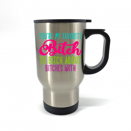 You're My Favorite Bitch to Bitch About Bitches With Travel Mug