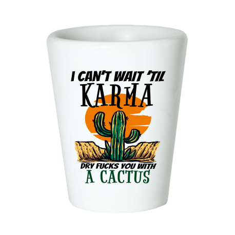 I Can't Wait 'til Karma Dry Fucks You With A Cactus Shot Glass