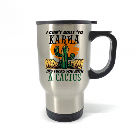 I Can't Wait 'til Karma Dry Fucks You With A Cactus Travel Mug