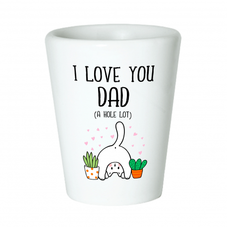 I Love You Dad A Hole Lot Shot Glass