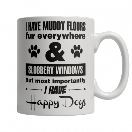 Limited Edition 11oz Mug - I Have Muddy Floors, Fur Everywhere & Slobbery Windows. But Most Importantly I Have Happy Dogs.