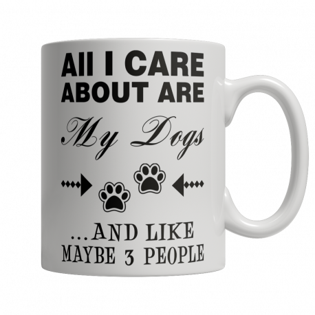 All I Care About Are My Dogs And Like Maybe 3 People - Limited Edition 11oz Mug