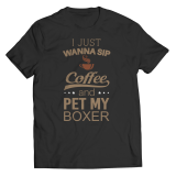 Limited Edition Shirt/Hoodie - I Just Wanna Sip Coffee and Pet My Boxer