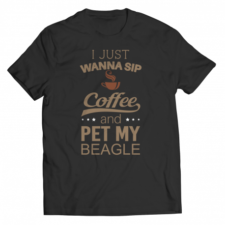 Limited Edition -  I Just Wanna Sip Coffee and Pet My Beagle