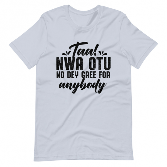 Taa Nwa Otu No Dey Gree For Anybody Shirt