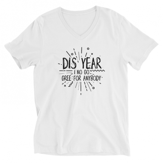 Dis Year I No Go Gree For Anybody V-Neck T-Shirt