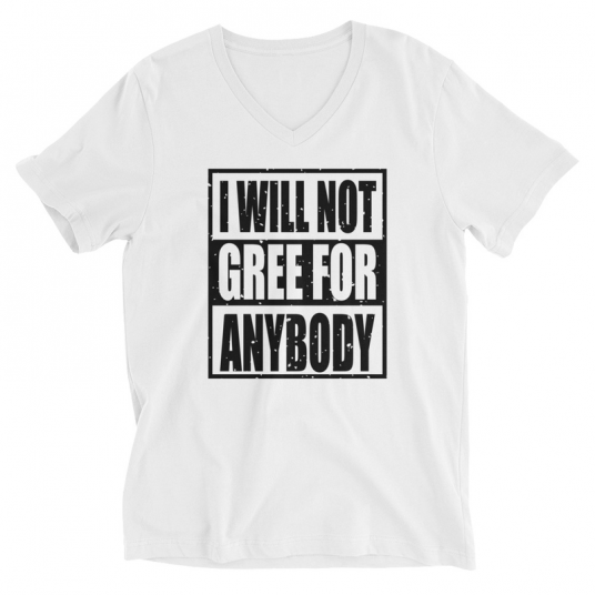 I Will Not Gree For Anybody V-Neck T-Shirt