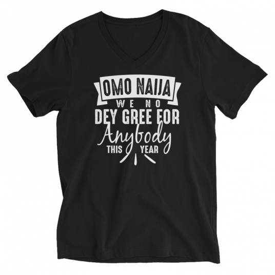 Omo Naiia We No Dey Gree For Anybody This Year V-Neck T-Shirt