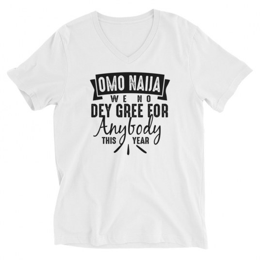 Omo Naija We No Dey Gree For Anybody This Year V-Neck T-Shirt