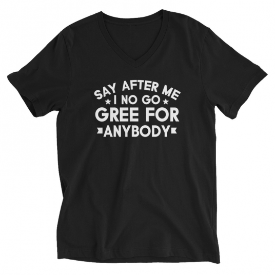 Say After Me I No Gree For Anybody V-Neck T-Shirt