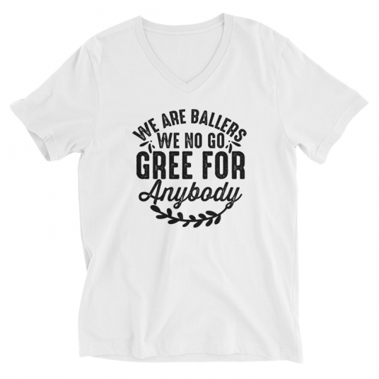 We Are Ballers We No Go Gree For Anybody V-Neck T-Shirt