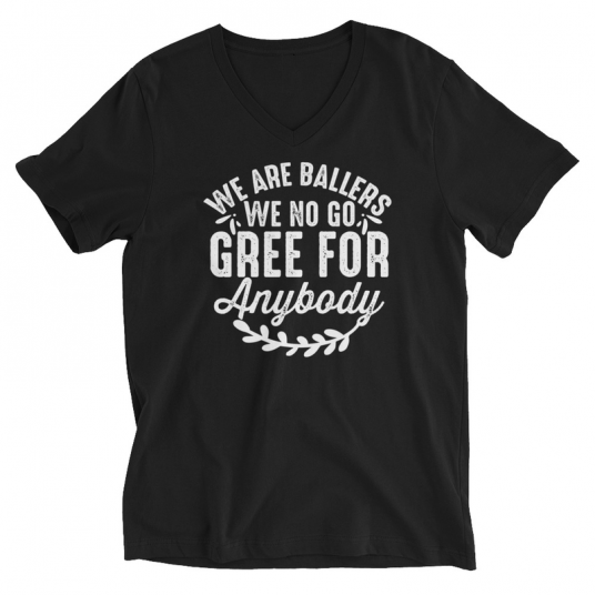 We Are Ballers We No Go Gree For Anybody V-Neck T-Shirt