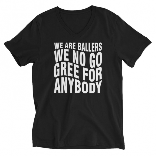 We Are Ballers We No Go Gree For Anybody V-Neck T-Shirt
