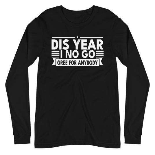 Dis Year I No Go Gree For Anybody Long Sleeve Tee