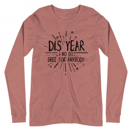 Dis Year I No Go Gree For Anybody Long Sleeve Tee