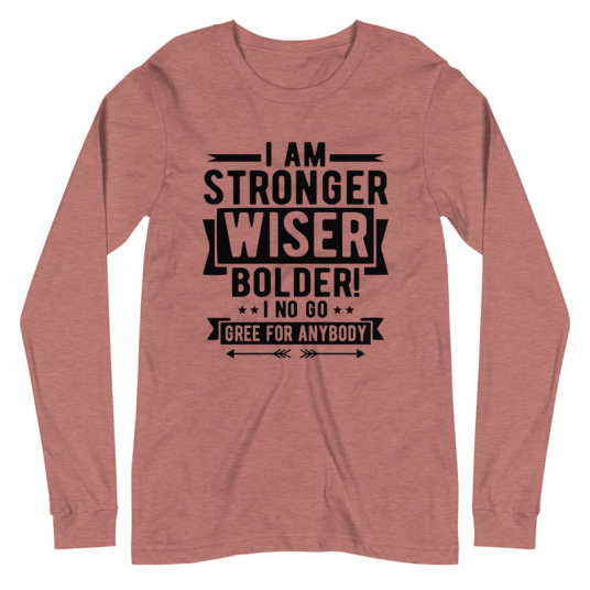 I Am Stronger Wiser Bolder  I No Gree For Anybody Long Sleeve Tee