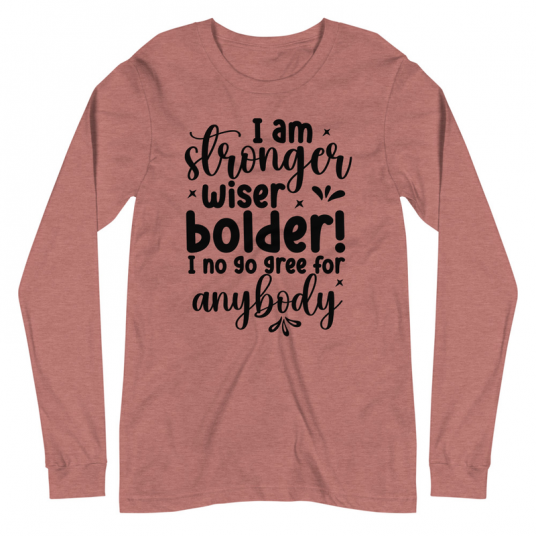I Am Stronger Wiser Bolder  I No Gree For Anybody Long Sleeve Tee