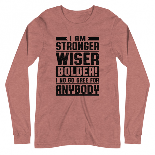 I Am Stronger Wiser Bolder  I No Gree For Anybody Long Sleeve Tee