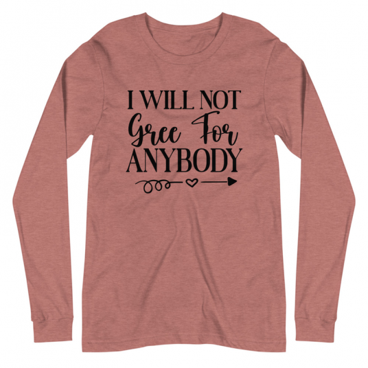 I Will Not Gree For Anybody Long Sleeve Tee