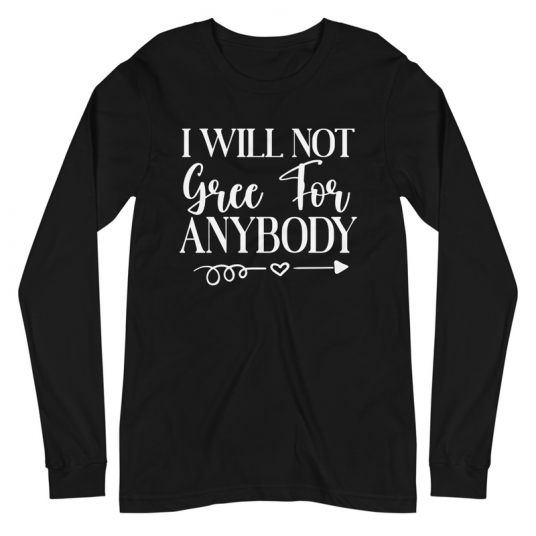 I Will Not Gree For Anybody Long Sleeve Tee