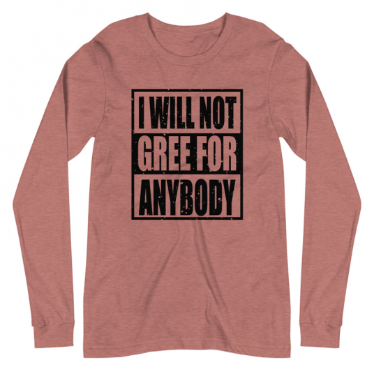 I Will Not Gree For Anybody Long Sleeve Tee