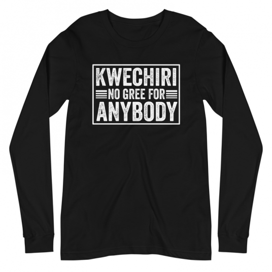 Kwechiri No Gree For Anybody Long Sleeve Tee