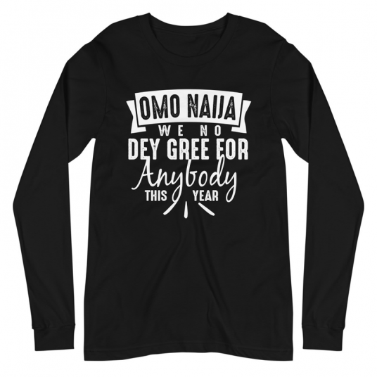 Omo Naiia We No Dey Gree For Anybody This Year Long Sleeve Tee