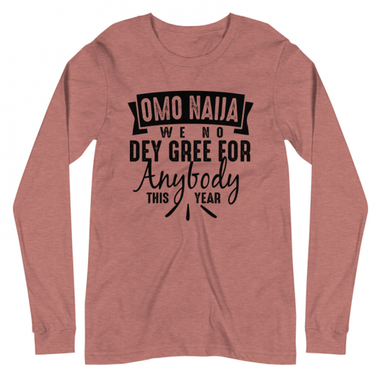 Omo Naija We No Dey Gree For Anybody This Year Long Sleeve Tee