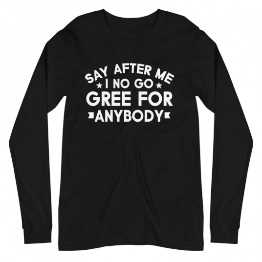 Say After Me I No Gree For Anybody Long Sleeve Tee