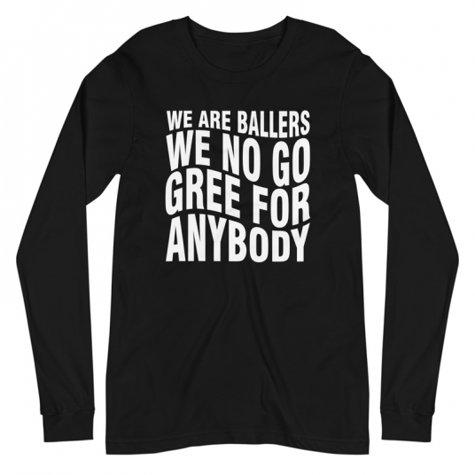 We Are Ballers We No Go Gree For Anybody Long Sleeve Tee