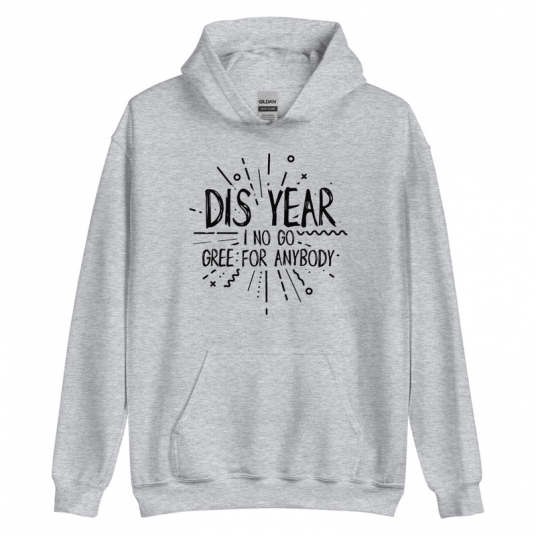 Dis Year I No Go Gree For Anybody Hoodie