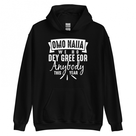 Omo Naiia We No Dey Gree For Anybody This Year Hoodie